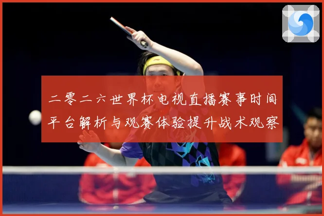 二零二六世界杯电视直播赛事时间平台解析与观赛体验提升战术观察：最新赛事动态与深度分析