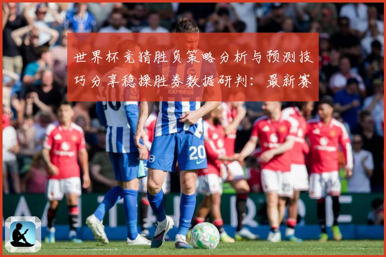 世界杯竞猜胜负策略分析与预测技巧分享稳操胜券数据研判：最新赛事动态与深度分析