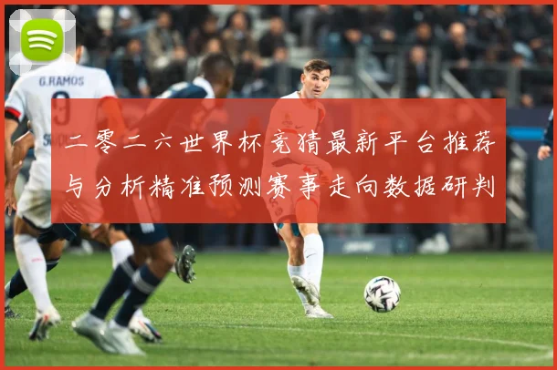 二零二六世界杯竞猜最新平台推荐与分析精准预测赛事走向数据研判：最新赛事动态与深度分析