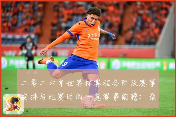 二零二六年世界杯赛程各阶段赛事安排与比赛时间一览赛事前瞻：最新赛事动态与深度分析
