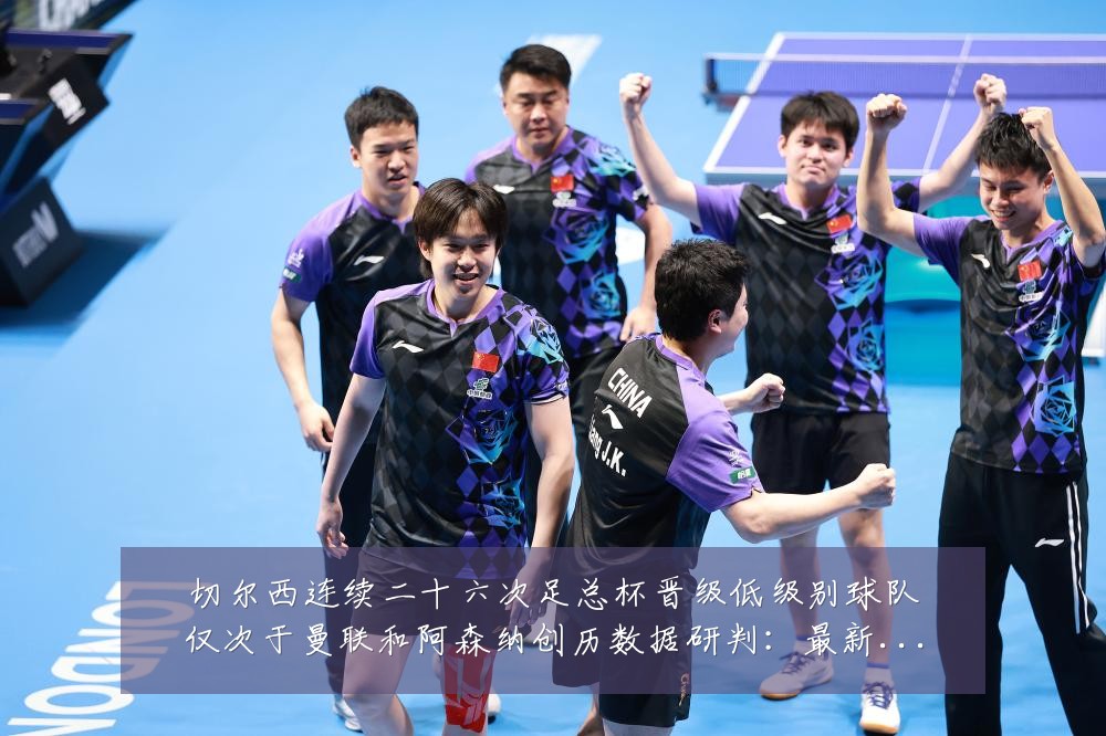 切尔西连续二十六次足总杯晋级低级别球队仅次于曼联和阿森纳创历数据研判:最新赛事动态与深度分析