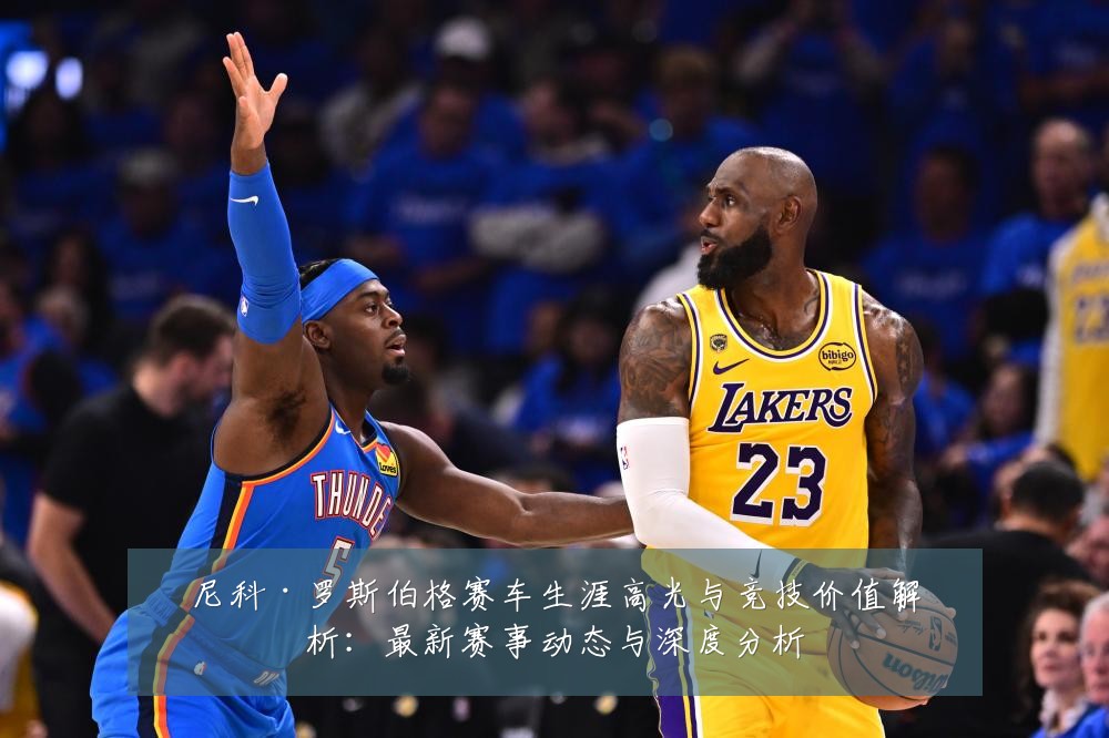 尼科·罗斯伯格赛车生涯高光与竞技价值解析:最新赛事动态与深度分析