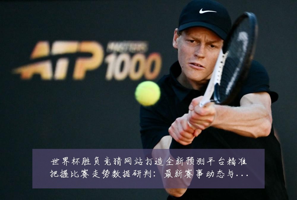 世界杯胜负竞猜网站打造全新预测平台精准把握比赛走势数据研判:最新赛事动态与深度分析