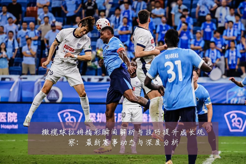 橄榄球拉姆精彩瞬间解析与技巧提升成长观察:最新赛事动态与深度分析