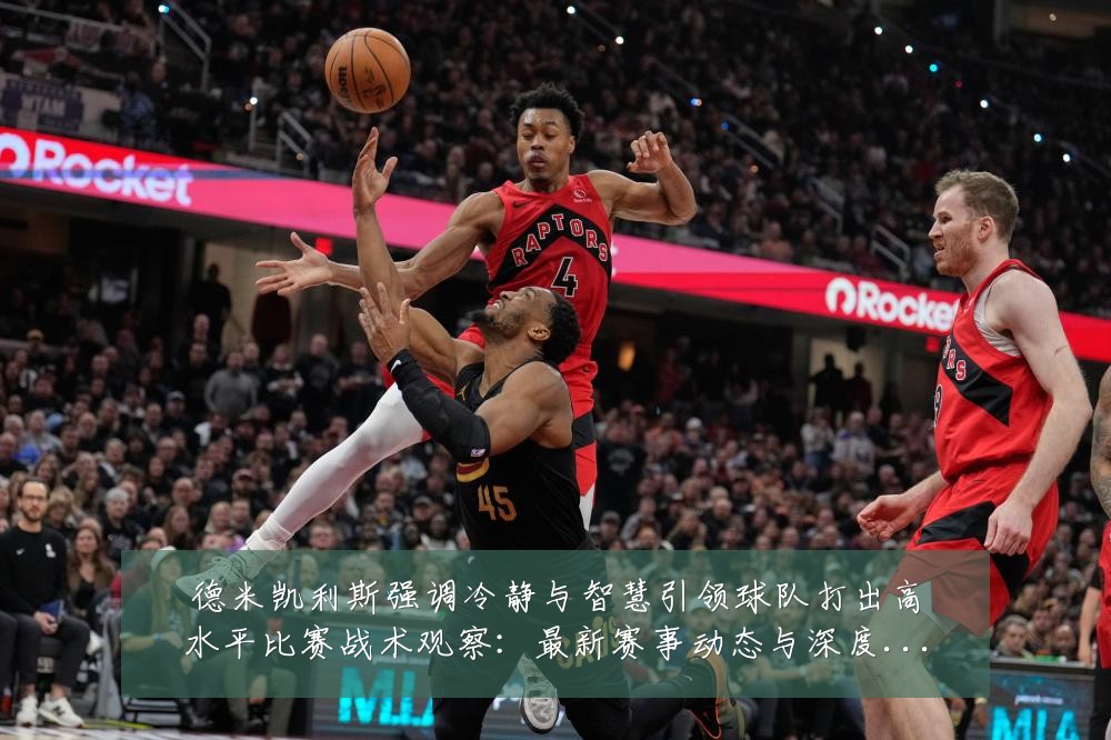 德米凯利斯强调冷静与智慧引领球队打出高水平比赛战术观察:最新赛事动态与深度分析